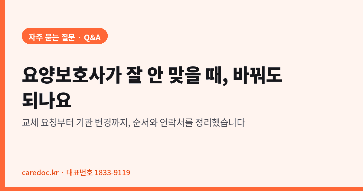 케어닥 돌봄 가이드 대표이미지. 자주 묻는 질문 Q&A, 요양보호사가 잘 안 맞을 때 바꿔도 되나요. 교체 요청부터 기관 변경까지 순서와 연락처를 정리했습니다.