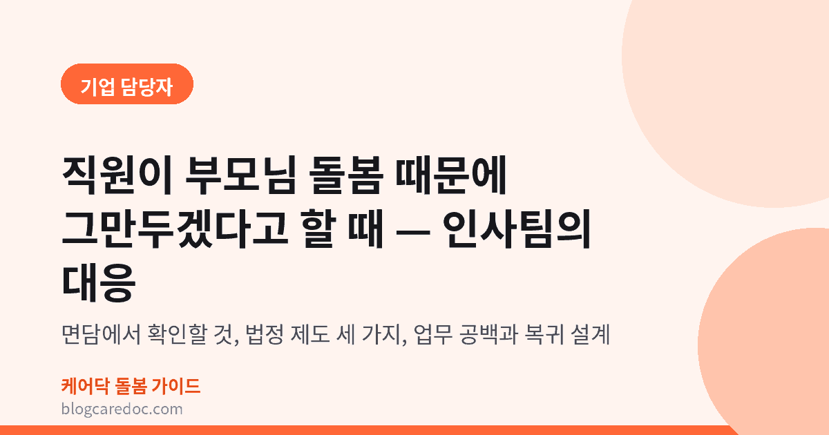 직원이 부모님 돌봄 때문에 그만두겠다고 할 때 인사팀이 면담에서 확인할 것과 법정 제도, 업무 공백과 복귀 설계를 정리한 표지 이미지