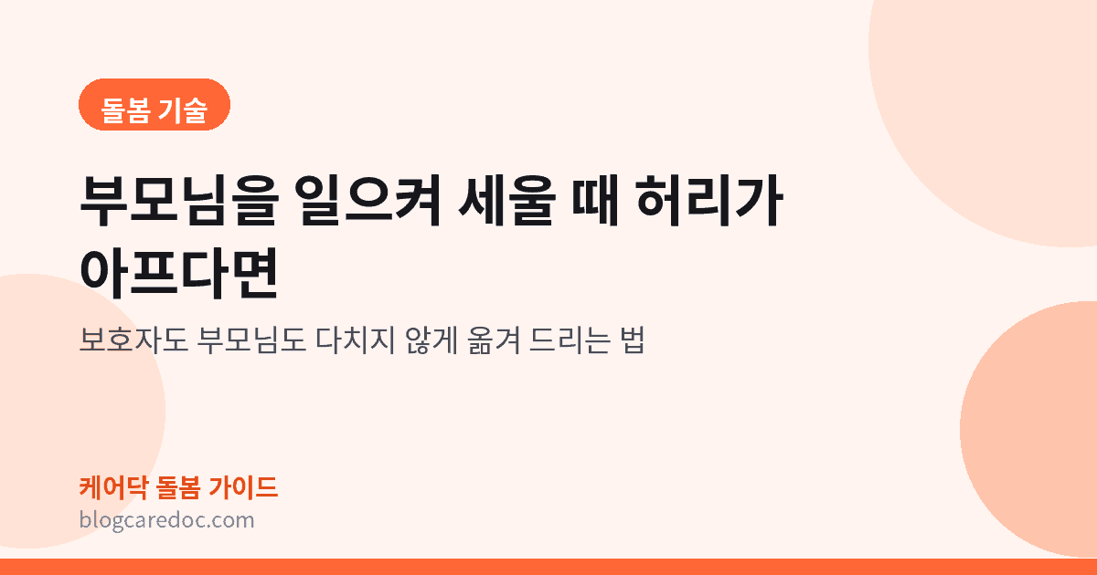 부모님을 일으켜 세울 때 허리가 아프다면 — 보호자도 부모님도 다치지 않게 옮겨 드리는 법을 안내하는 대표 이미지